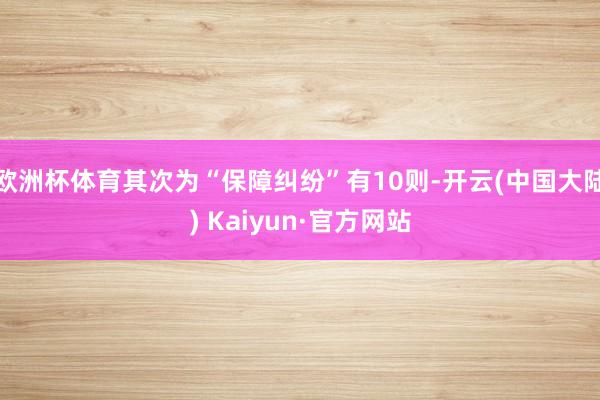 欧洲杯体育其次为“保障纠纷”有10则-开云(中国大陆) Kaiyun·官方网站