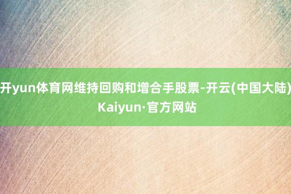 开yun体育网维持回购和增合手股票-开云(中国大陆) Kaiyun·官方网站