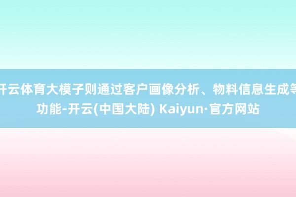 开云体育大模子则通过客户画像分析、物料信息生成等功能-开云(中国大陆) Kaiyun·官方网站