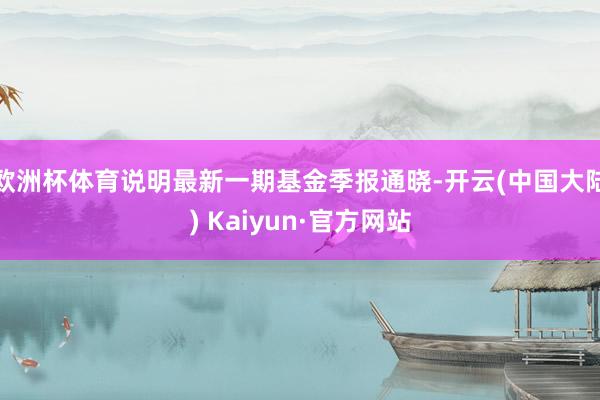 欧洲杯体育说明最新一期基金季报通晓-开云(中国大陆) Kaiyun·官方网站