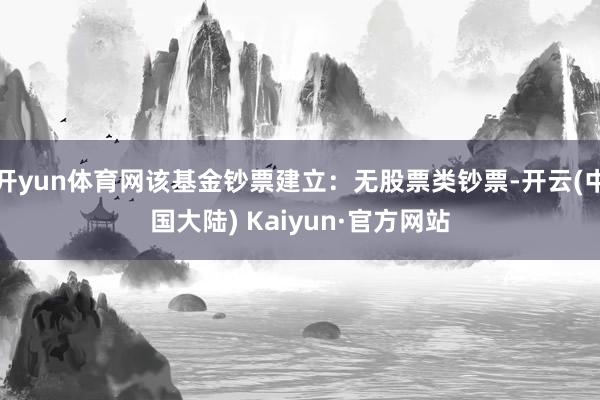 开yun体育网该基金钞票建立：无股票类钞票-开云(中国大陆) Kaiyun·官方网站