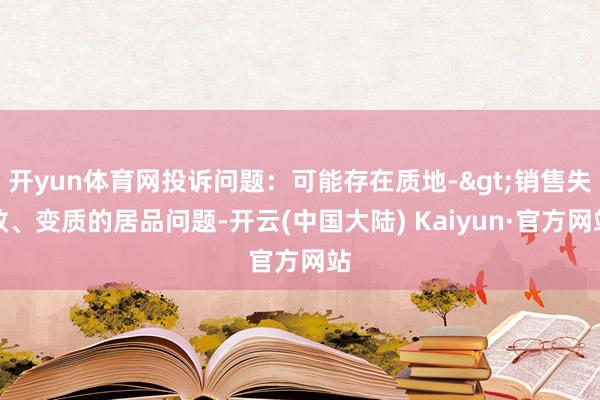 开yun体育网投诉问题：可能存在质地->销售失效、变质的居品问题-开云(中国大陆) Kaiyun·官方网站