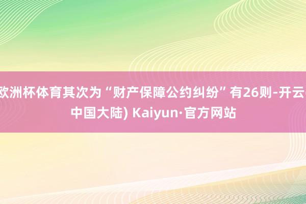 欧洲杯体育其次为“财产保障公约纠纷”有26则-开云(中国大陆) Kaiyun·官方网站