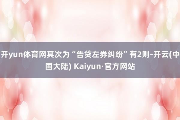 开yun体育网其次为“告贷左券纠纷”有2则-开云(中国大陆) Kaiyun·官方网站