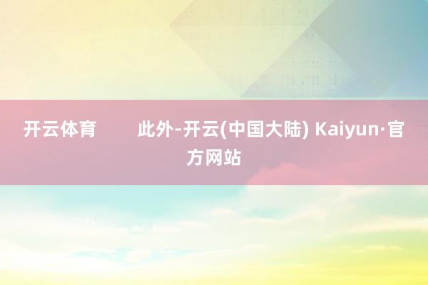 开云体育        此外-开云(中国大陆) Kaiyun·官方网站