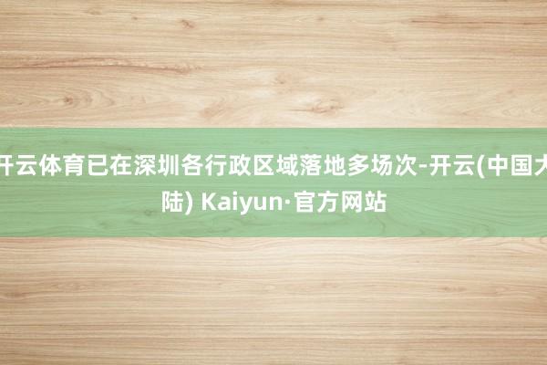 开云体育已在深圳各行政区域落地多场次-开云(中国大陆) Kaiyun·官方网站