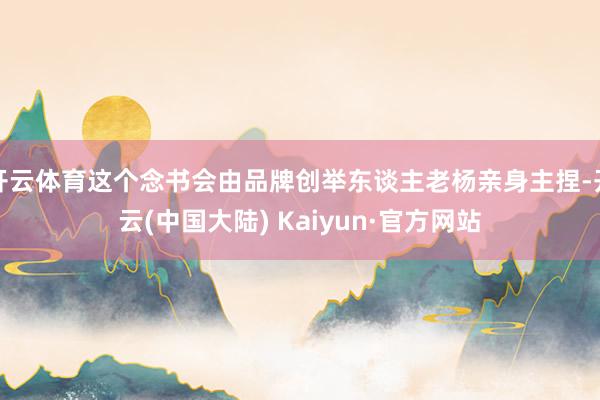 开云体育这个念书会由品牌创举东谈主老杨亲身主捏-开云(中国大陆) Kaiyun·官方网站