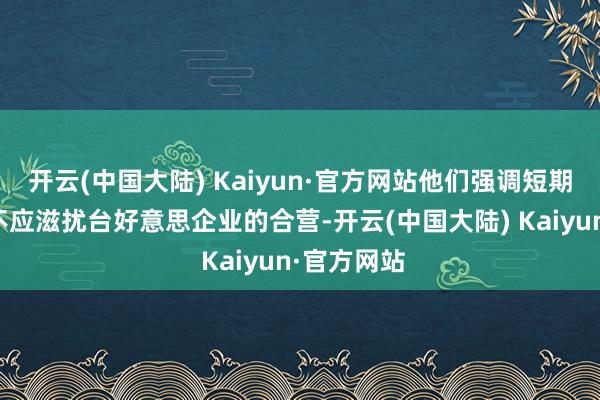 开云(中国大陆) Kaiyun·官方网站他们强调短期政事身分不应滋扰台好意思企业的合营-开云(中国大陆) Kaiyun·官方网站