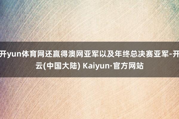 开yun体育网还赢得澳网亚军以及年终总决赛亚军-开云(中国大陆) Kaiyun·官方网站