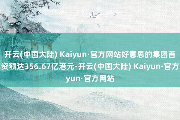 开云(中国大陆) Kaiyun·官方网站好意思的集团首发募资额达356.67亿港元-开云(中国大陆) Kaiyun·官方网站