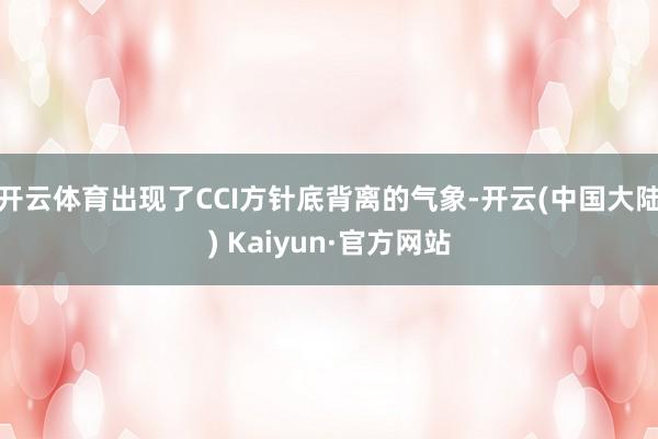 开云体育出现了CCI方针底背离的气象-开云(中国大陆) Kaiyun·官方网站