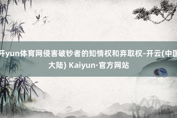 开yun体育网侵害破钞者的知情权和弃取权-开云(中国大陆) Kaiyun·官方网站