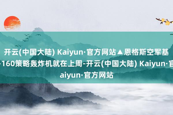 开云(中国大陆) Kaiyun·官方网站▲恩格斯空军基地的图-160策略轰炸机就在上周-开云(中国大陆) Kaiyun·官方网站