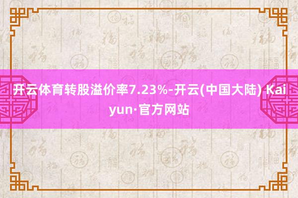 开云体育转股溢价率7.23%-开云(中国大陆) Kaiyun·官方网站