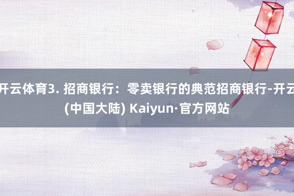 开云体育3. 招商银行：零卖银行的典范招商银行-开云(中国大陆) Kaiyun·官方网站