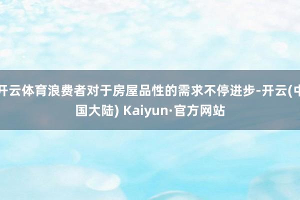 开云体育浪费者对于房屋品性的需求不停进步-开云(中国大陆) Kaiyun·官方网站