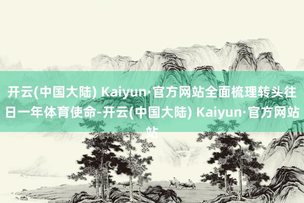 开云(中国大陆) Kaiyun·官方网站全面梳理转头往日一年体育使命-开云(中国大陆) Kaiyun·官方网站