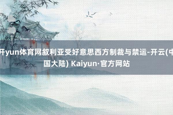 开yun体育网叙利亚受好意思西方制裁与禁运-开云(中国大陆) Kaiyun·官方网站