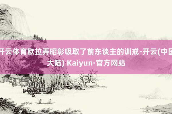 开云体育欧拉弄昭彰吸取了前东谈主的训戒-开云(中国大陆) Kaiyun·官方网站