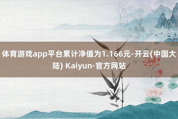 体育游戏app平台累计净值为1.166元-开云(中国大陆) Kaiyun·官方网站