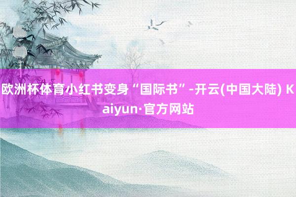 欧洲杯体育小红书变身“国际书”-开云(中国大陆) Kaiyun·官方网站