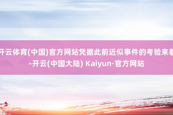 开云体育(中国)官方网站凭据此前近似事件的考验来看-开云(中国大陆) Kaiyun·官方网站