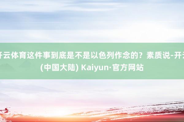 开云体育这件事到底是不是以色列作念的？素质说-开云(中国大陆) Kaiyun·官方网站