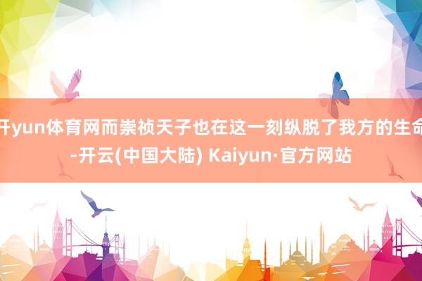 开yun体育网而崇祯天子也在这一刻纵脱了我方的生命-开云(中国大陆) Kaiyun·官方网站