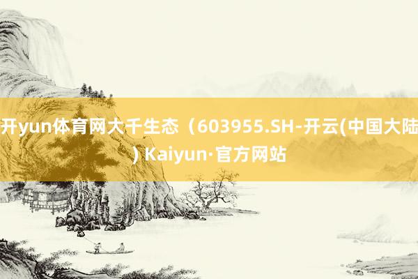开yun体育网大千生态(603955.SH-开云(中国大陆) Kaiyun·官方网站