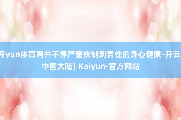 开yun体育网并不停严重挟制到男性的身心健康-开云(中国大陆) Kaiyun·官方网站